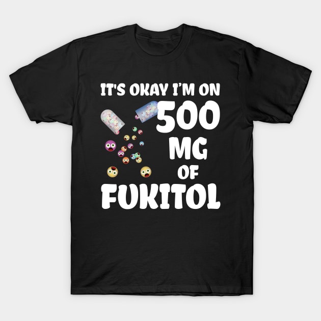 It's Okay I'm On 500mg Of Fukitol T-Shirt by SimonL